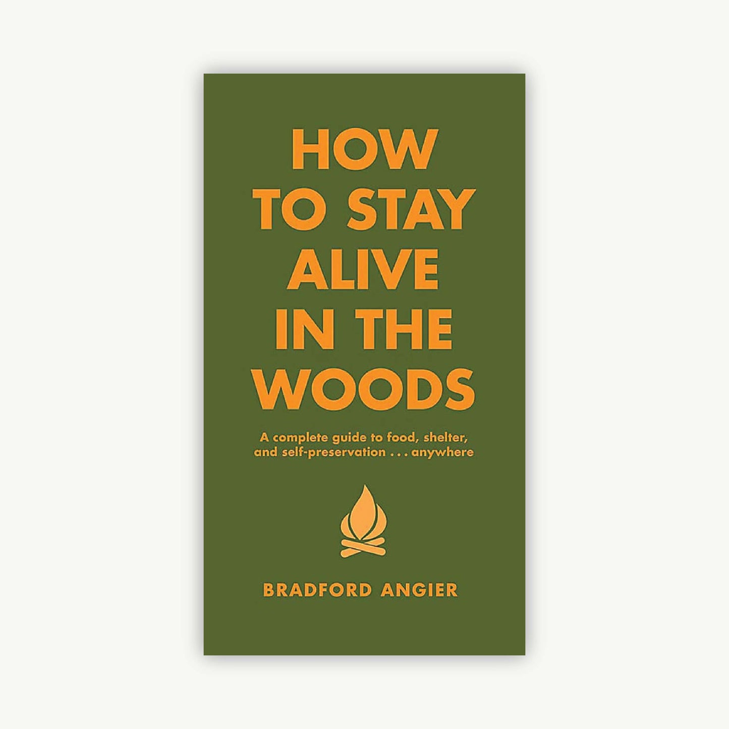 How to Stay Alive in the Woods: A Complete Guide to Food, Shelter and Self-Preservation Anywhere