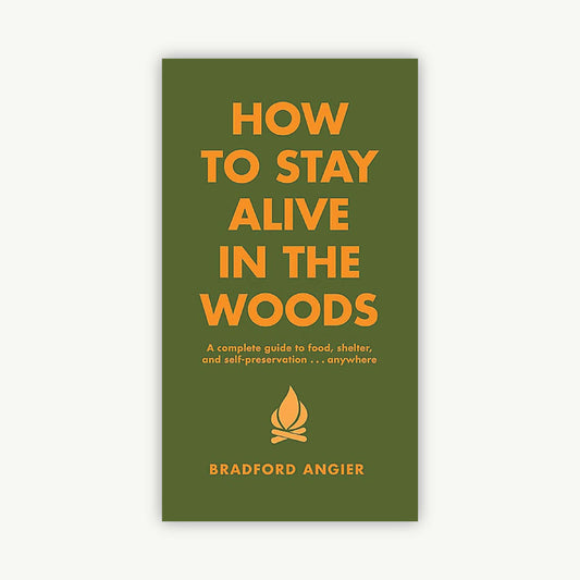 How to Stay Alive in the Woods: A Complete Guide to Food, Shelter and Self-Preservation Anywhere